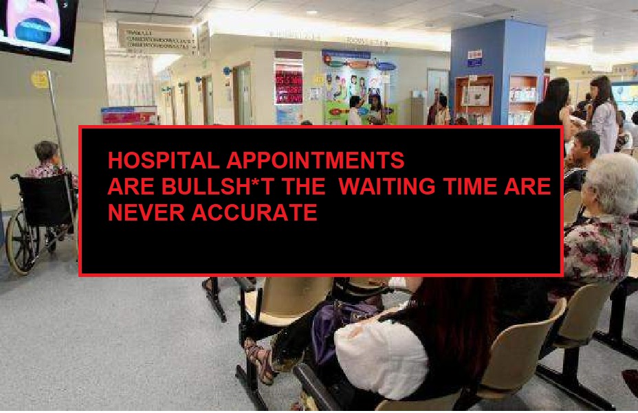 HOSPITAL APPOINTMENTS ARE BULLSH*T THE WAITING TIME ARE NEVER ACCURATE