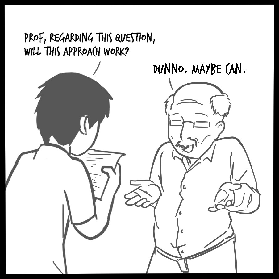 I WENT TO LOOK FOR MY PROF FOR FEEDBACK BUT MOSTLY THE REPLY FOR 30 MINS WAS DUNNO MAYBE CAN?